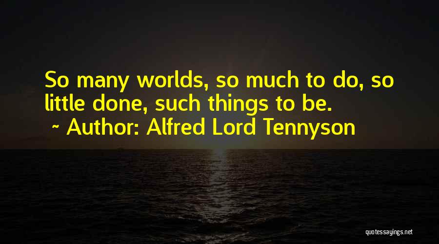 Alfred Lord Tennyson Quotes: So Many Worlds, So Much To Do, So Little Done, Such Things To Be.