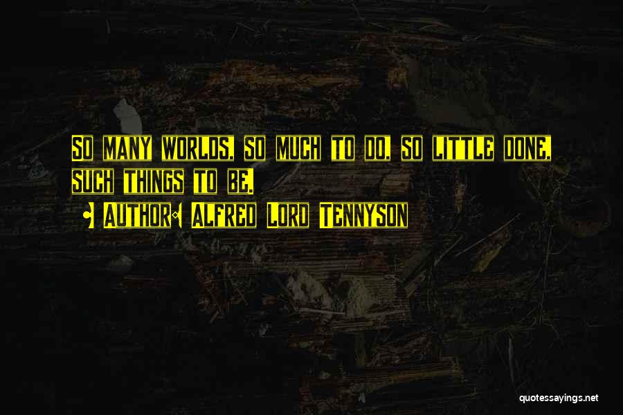 Alfred Lord Tennyson Quotes: So Many Worlds, So Much To Do, So Little Done, Such Things To Be.