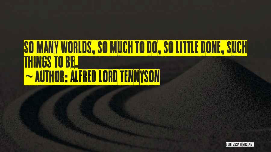 Alfred Lord Tennyson Quotes: So Many Worlds, So Much To Do, So Little Done, Such Things To Be.