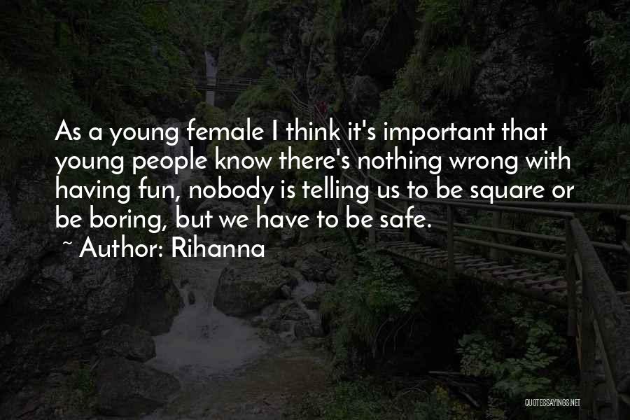 Rihanna Quotes: As A Young Female I Think It's Important That Young People Know There's Nothing Wrong With Having Fun, Nobody Is