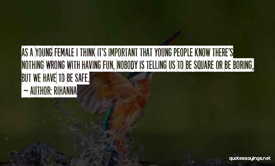 Rihanna Quotes: As A Young Female I Think It's Important That Young People Know There's Nothing Wrong With Having Fun, Nobody Is
