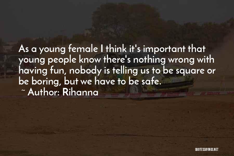 Rihanna Quotes: As A Young Female I Think It's Important That Young People Know There's Nothing Wrong With Having Fun, Nobody Is