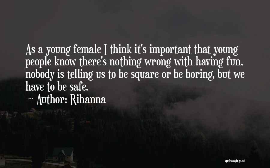 Rihanna Quotes: As A Young Female I Think It's Important That Young People Know There's Nothing Wrong With Having Fun, Nobody Is