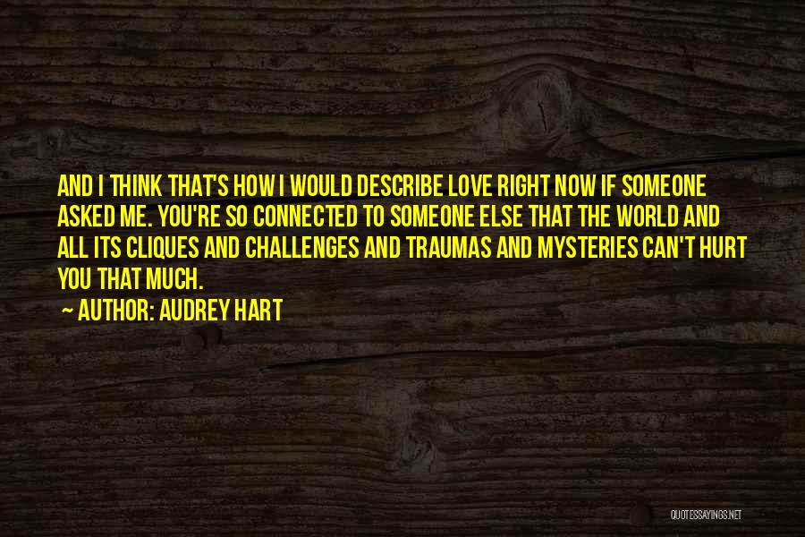 Audrey Hart Quotes: And I Think That's How I Would Describe Love Right Now If Someone Asked Me. You're So Connected To Someone