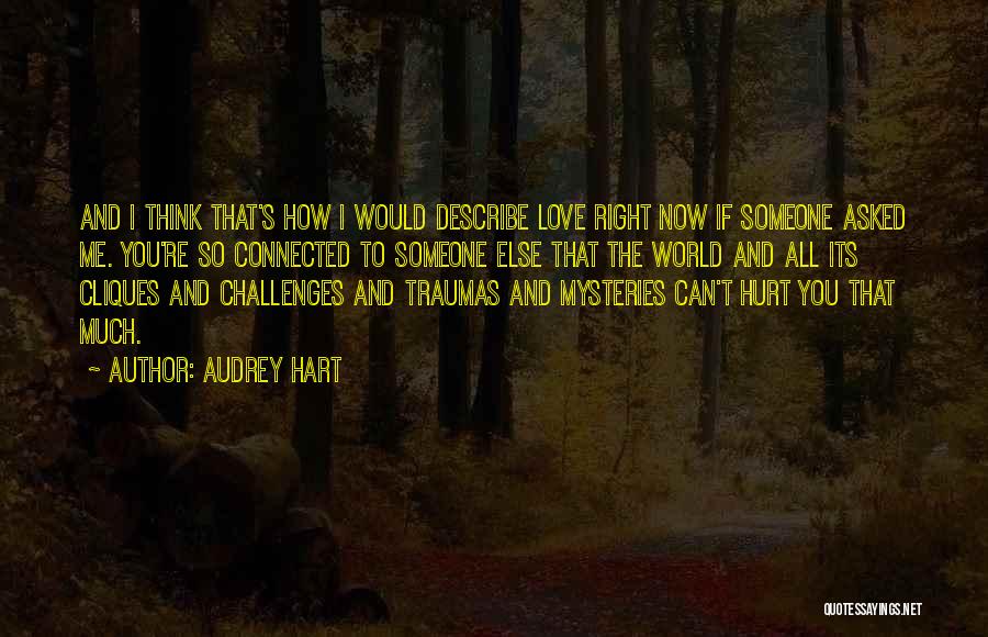 Audrey Hart Quotes: And I Think That's How I Would Describe Love Right Now If Someone Asked Me. You're So Connected To Someone