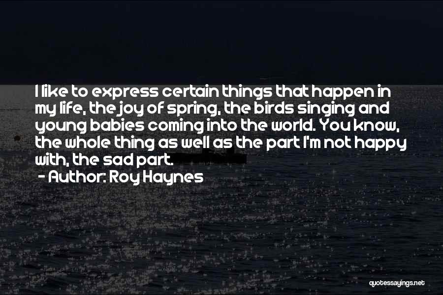 Roy Haynes Quotes: I Like To Express Certain Things That Happen In My Life, The Joy Of Spring, The Birds Singing And Young