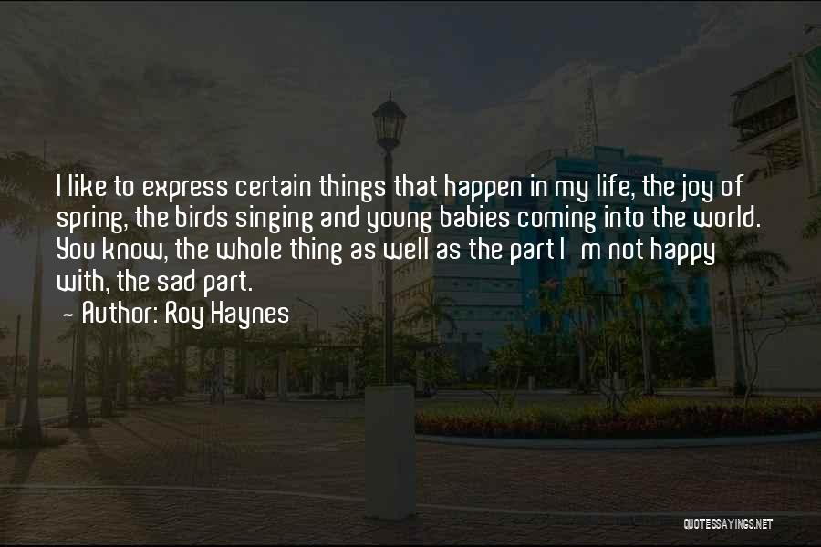 Roy Haynes Quotes: I Like To Express Certain Things That Happen In My Life, The Joy Of Spring, The Birds Singing And Young