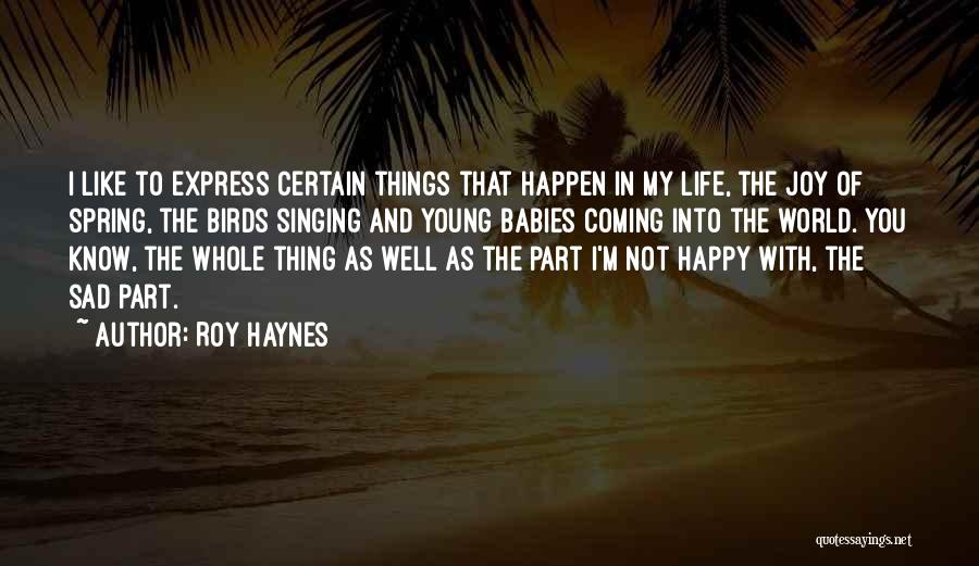 Roy Haynes Quotes: I Like To Express Certain Things That Happen In My Life, The Joy Of Spring, The Birds Singing And Young