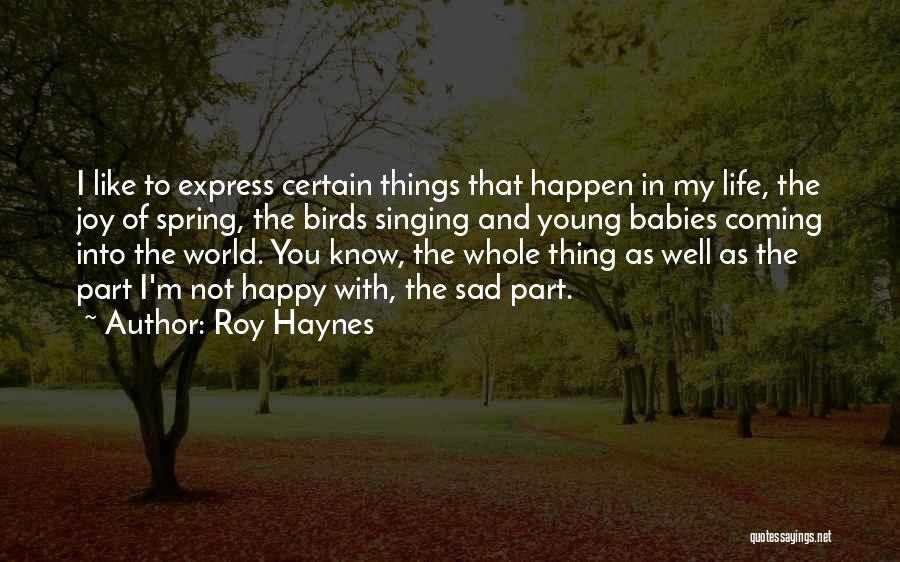 Roy Haynes Quotes: I Like To Express Certain Things That Happen In My Life, The Joy Of Spring, The Birds Singing And Young