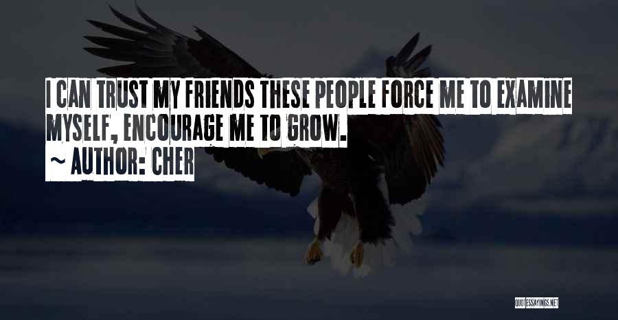 Cher Quotes: I Can Trust My Friends These People Force Me To Examine Myself, Encourage Me To Grow.