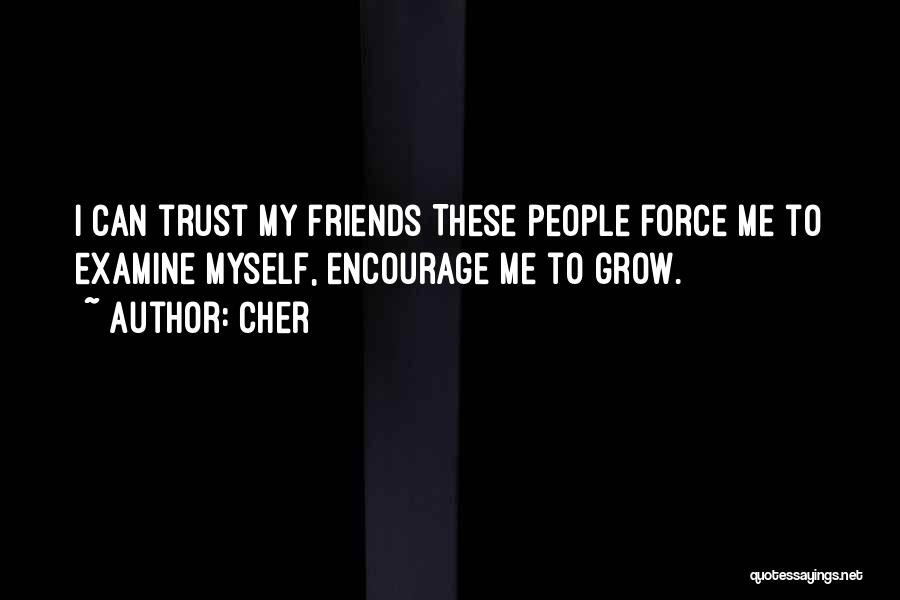 Cher Quotes: I Can Trust My Friends These People Force Me To Examine Myself, Encourage Me To Grow.