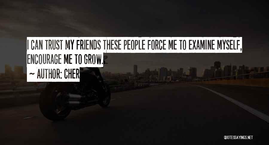 Cher Quotes: I Can Trust My Friends These People Force Me To Examine Myself, Encourage Me To Grow.