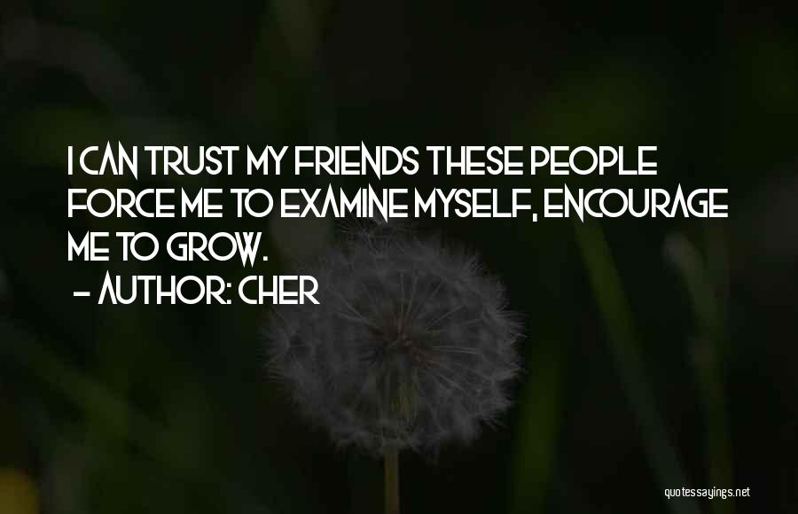 Cher Quotes: I Can Trust My Friends These People Force Me To Examine Myself, Encourage Me To Grow.