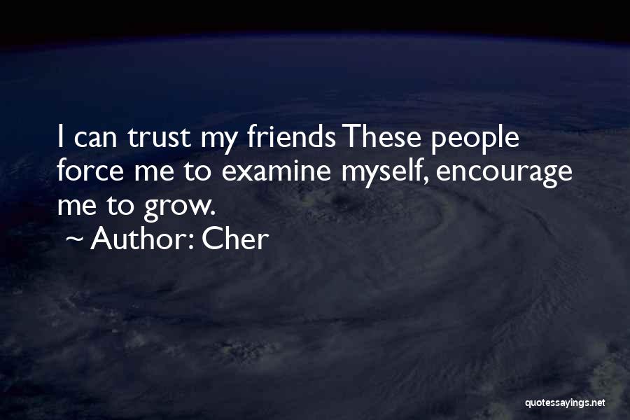 Cher Quotes: I Can Trust My Friends These People Force Me To Examine Myself, Encourage Me To Grow.