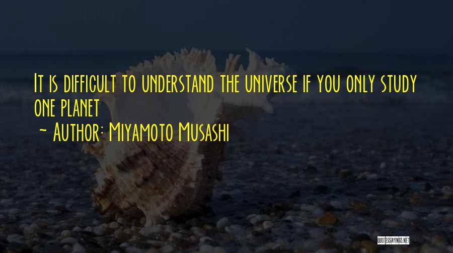 Miyamoto Musashi Quotes: It Is Difficult To Understand The Universe If You Only Study One Planet