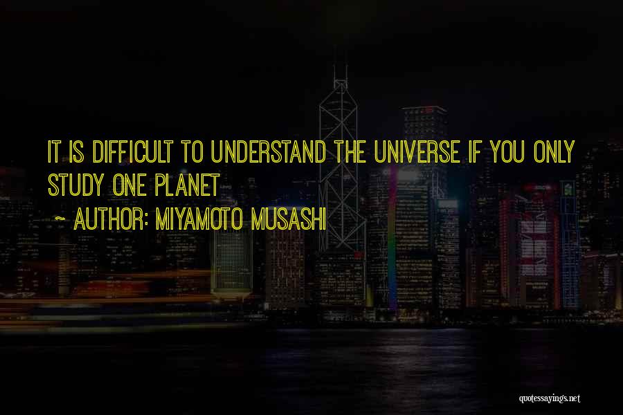 Miyamoto Musashi Quotes: It Is Difficult To Understand The Universe If You Only Study One Planet