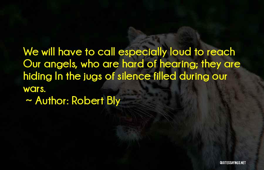 Robert Bly Quotes: We Will Have To Call Especially Loud To Reach Our Angels, Who Are Hard Of Hearing; They Are Hiding In