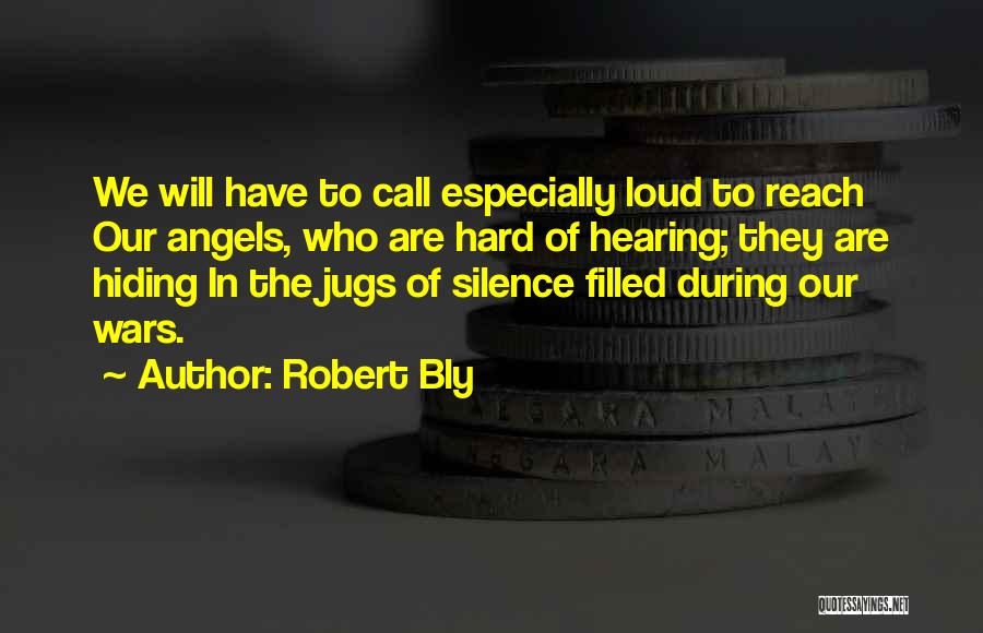 Robert Bly Quotes: We Will Have To Call Especially Loud To Reach Our Angels, Who Are Hard Of Hearing; They Are Hiding In