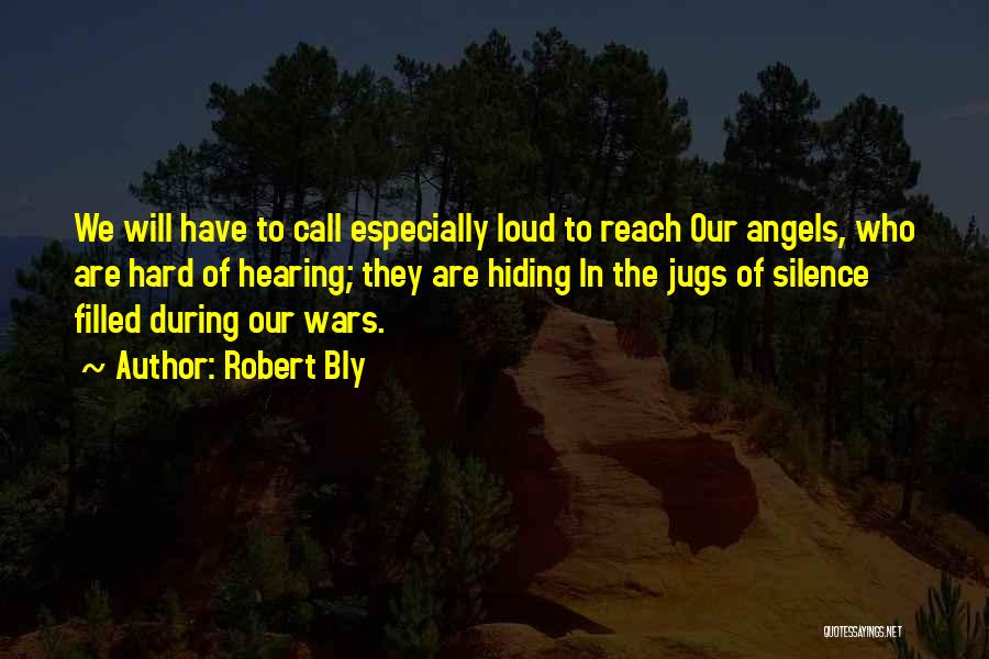 Robert Bly Quotes: We Will Have To Call Especially Loud To Reach Our Angels, Who Are Hard Of Hearing; They Are Hiding In