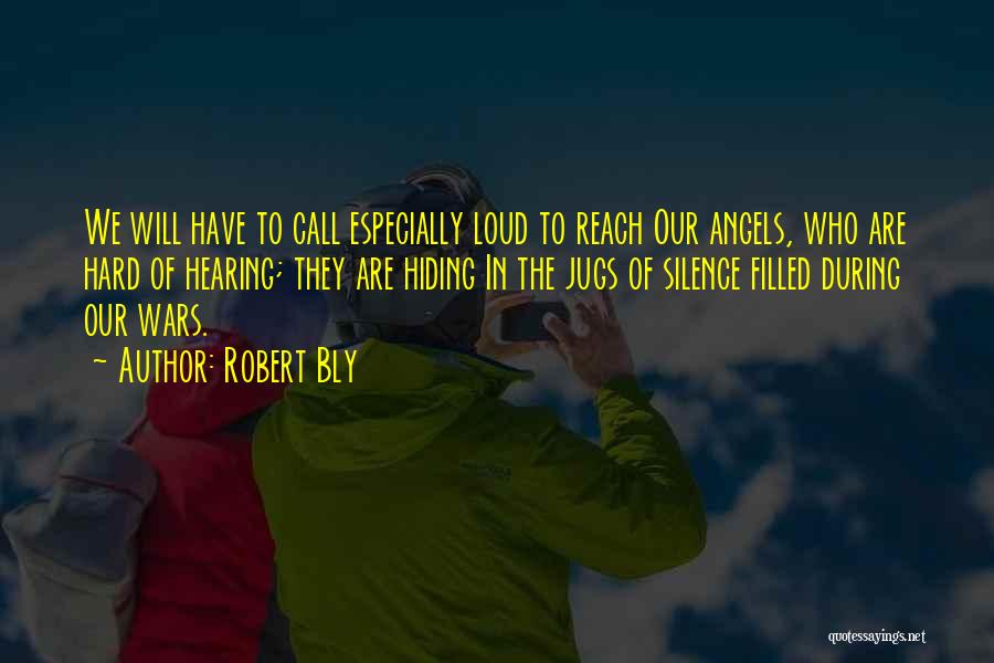 Robert Bly Quotes: We Will Have To Call Especially Loud To Reach Our Angels, Who Are Hard Of Hearing; They Are Hiding In