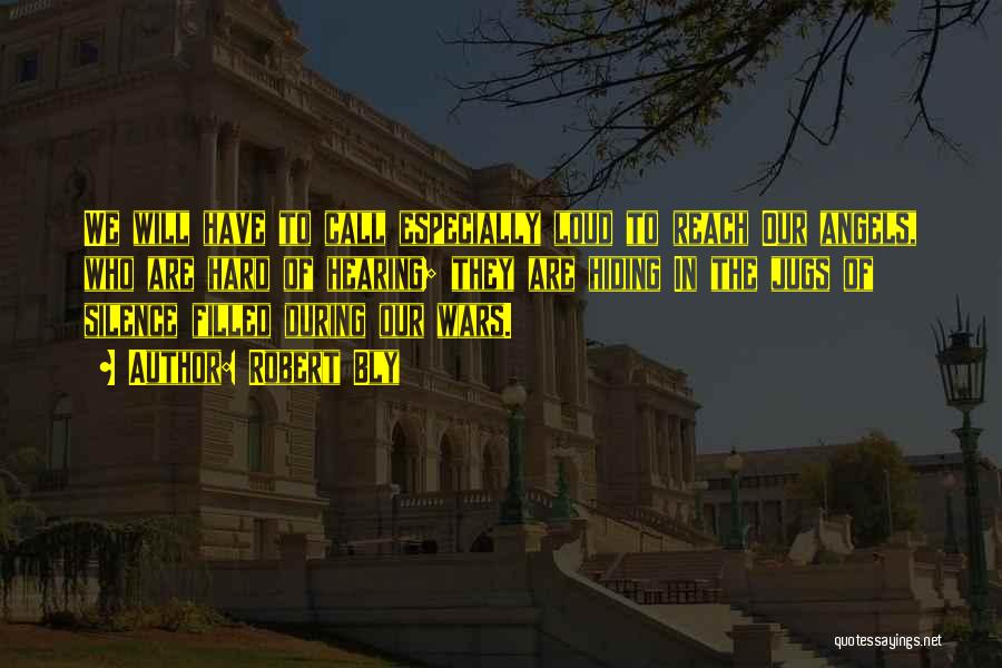 Robert Bly Quotes: We Will Have To Call Especially Loud To Reach Our Angels, Who Are Hard Of Hearing; They Are Hiding In