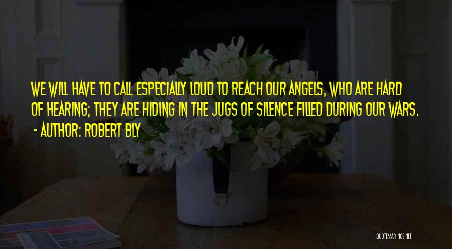 Robert Bly Quotes: We Will Have To Call Especially Loud To Reach Our Angels, Who Are Hard Of Hearing; They Are Hiding In