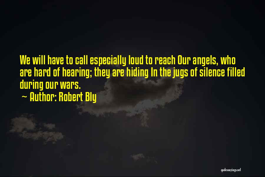 Robert Bly Quotes: We Will Have To Call Especially Loud To Reach Our Angels, Who Are Hard Of Hearing; They Are Hiding In