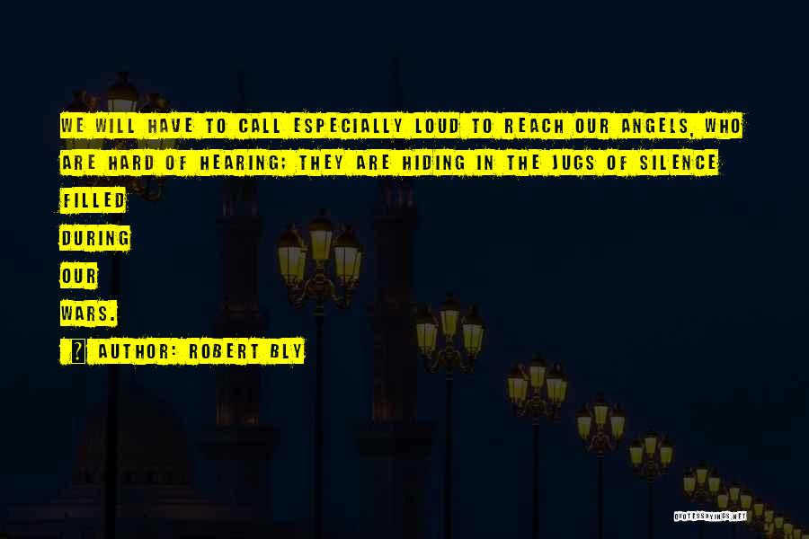 Robert Bly Quotes: We Will Have To Call Especially Loud To Reach Our Angels, Who Are Hard Of Hearing; They Are Hiding In