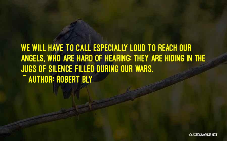 Robert Bly Quotes: We Will Have To Call Especially Loud To Reach Our Angels, Who Are Hard Of Hearing; They Are Hiding In