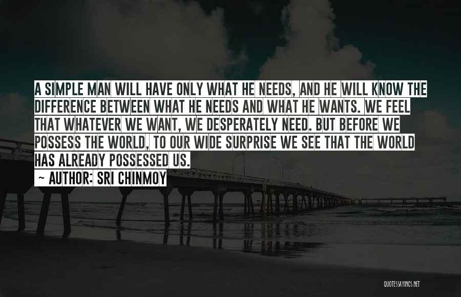 Sri Chinmoy Quotes: A Simple Man Will Have Only What He Needs, And He Will Know The Difference Between What He Needs And