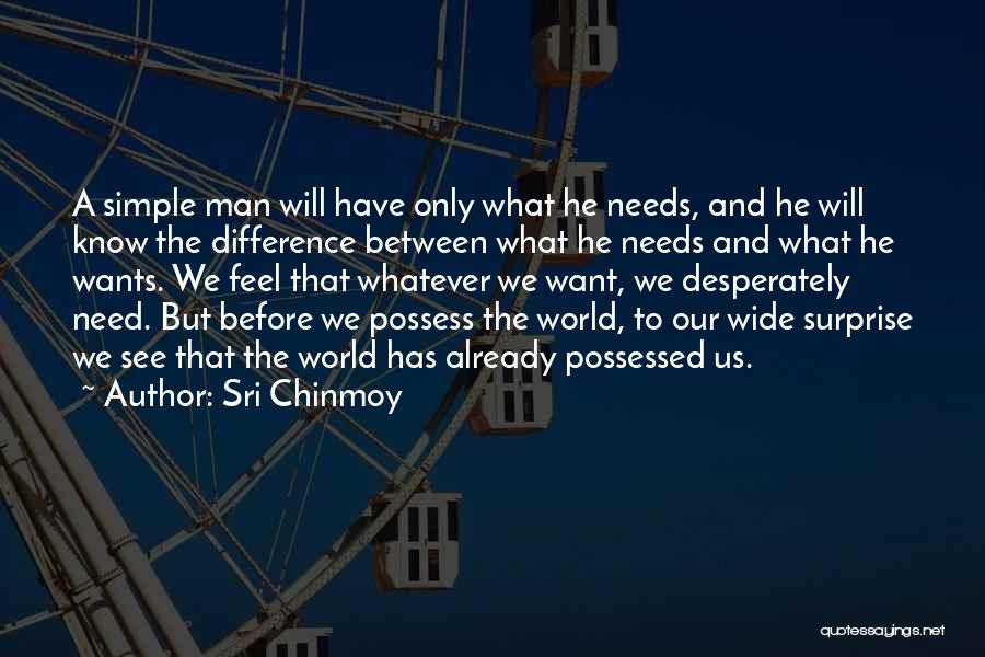 Sri Chinmoy Quotes: A Simple Man Will Have Only What He Needs, And He Will Know The Difference Between What He Needs And
