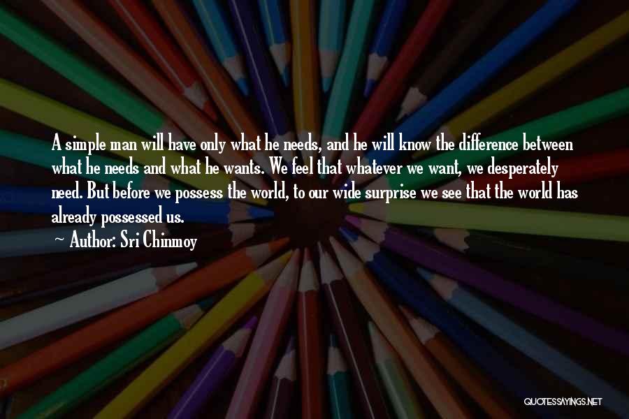 Sri Chinmoy Quotes: A Simple Man Will Have Only What He Needs, And He Will Know The Difference Between What He Needs And