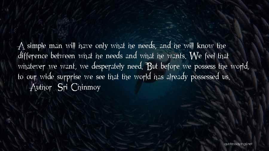 Sri Chinmoy Quotes: A Simple Man Will Have Only What He Needs, And He Will Know The Difference Between What He Needs And