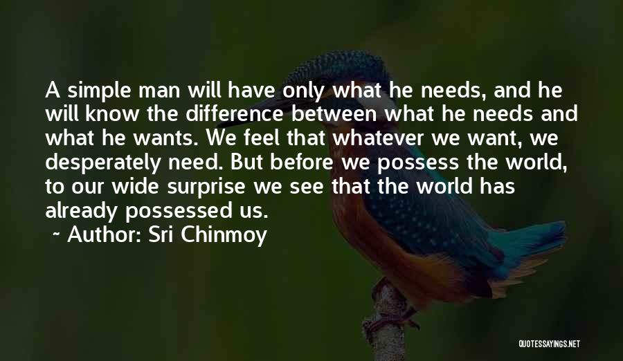 Sri Chinmoy Quotes: A Simple Man Will Have Only What He Needs, And He Will Know The Difference Between What He Needs And