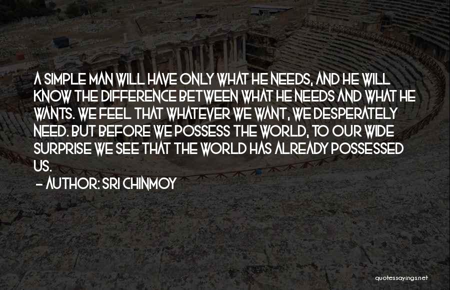 Sri Chinmoy Quotes: A Simple Man Will Have Only What He Needs, And He Will Know The Difference Between What He Needs And