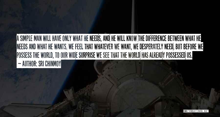 Sri Chinmoy Quotes: A Simple Man Will Have Only What He Needs, And He Will Know The Difference Between What He Needs And