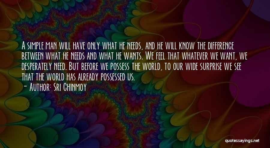 Sri Chinmoy Quotes: A Simple Man Will Have Only What He Needs, And He Will Know The Difference Between What He Needs And