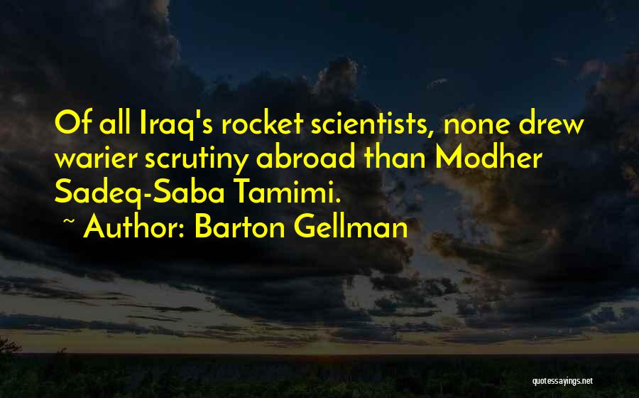 Barton Gellman Quotes: Of All Iraq's Rocket Scientists, None Drew Warier Scrutiny Abroad Than Modher Sadeq-saba Tamimi.