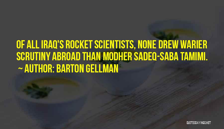 Barton Gellman Quotes: Of All Iraq's Rocket Scientists, None Drew Warier Scrutiny Abroad Than Modher Sadeq-saba Tamimi.