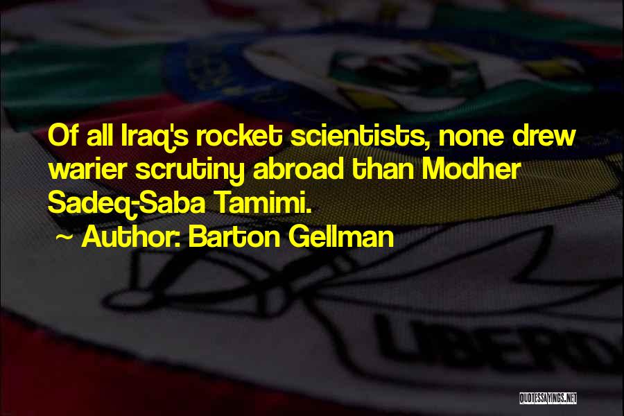 Barton Gellman Quotes: Of All Iraq's Rocket Scientists, None Drew Warier Scrutiny Abroad Than Modher Sadeq-saba Tamimi.