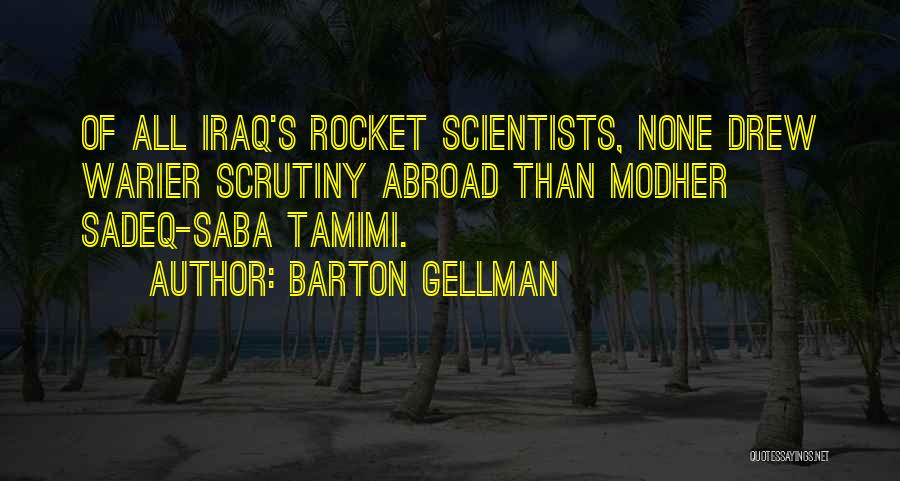 Barton Gellman Quotes: Of All Iraq's Rocket Scientists, None Drew Warier Scrutiny Abroad Than Modher Sadeq-saba Tamimi.