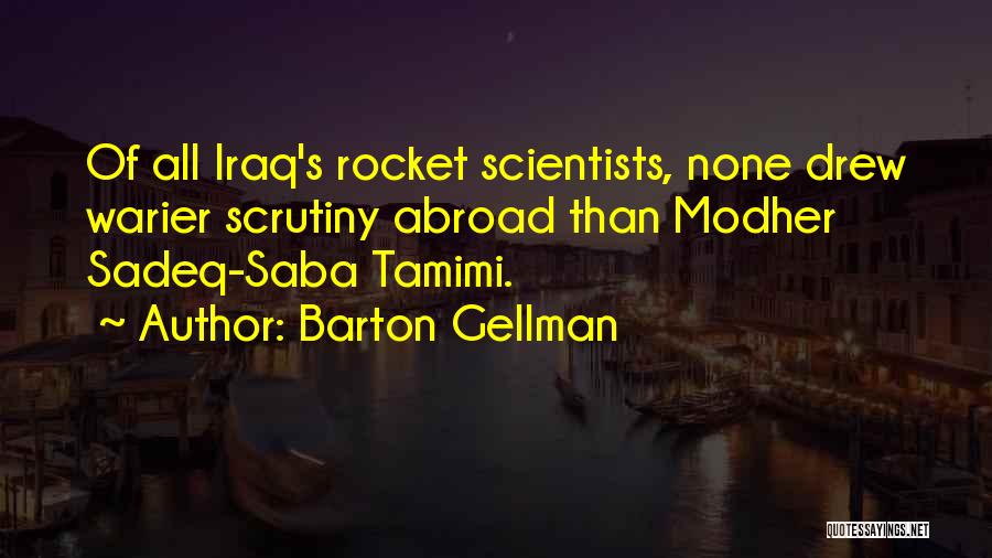 Barton Gellman Quotes: Of All Iraq's Rocket Scientists, None Drew Warier Scrutiny Abroad Than Modher Sadeq-saba Tamimi.