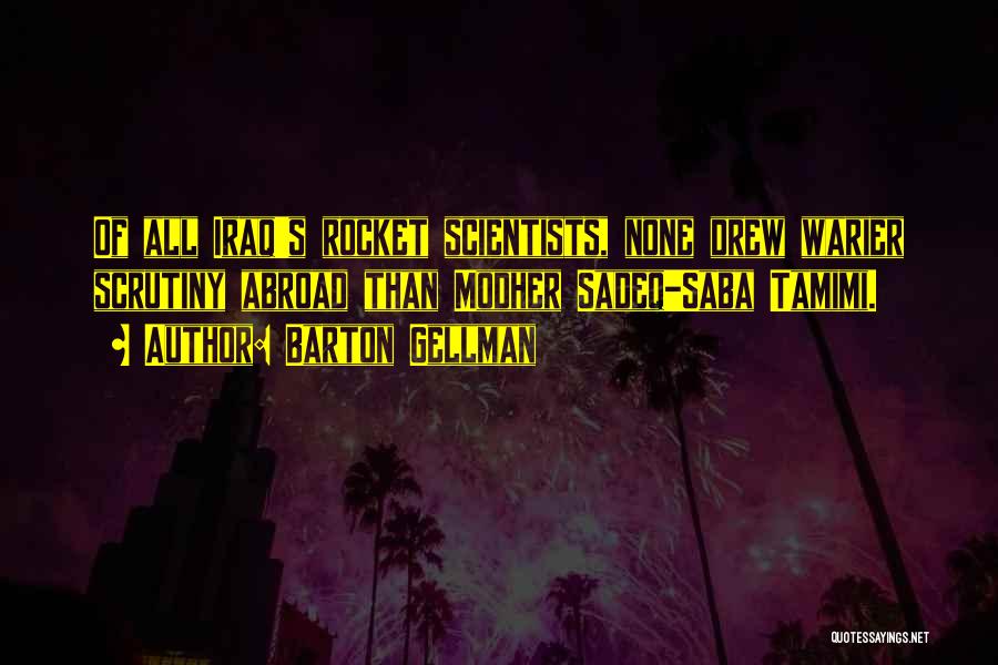 Barton Gellman Quotes: Of All Iraq's Rocket Scientists, None Drew Warier Scrutiny Abroad Than Modher Sadeq-saba Tamimi.