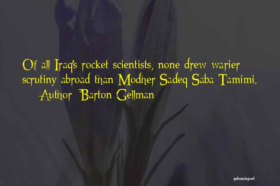 Barton Gellman Quotes: Of All Iraq's Rocket Scientists, None Drew Warier Scrutiny Abroad Than Modher Sadeq-saba Tamimi.