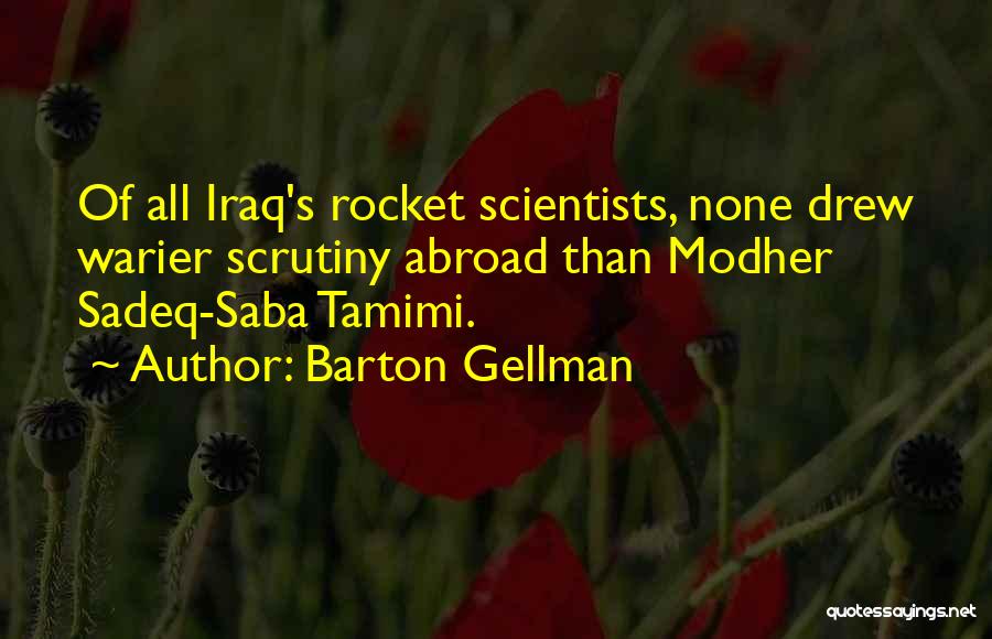 Barton Gellman Quotes: Of All Iraq's Rocket Scientists, None Drew Warier Scrutiny Abroad Than Modher Sadeq-saba Tamimi.