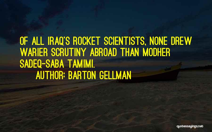 Barton Gellman Quotes: Of All Iraq's Rocket Scientists, None Drew Warier Scrutiny Abroad Than Modher Sadeq-saba Tamimi.