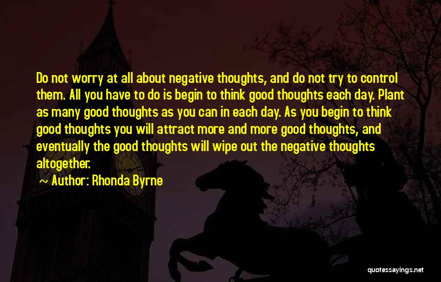 Rhonda Byrne Quotes: Do Not Worry At All About Negative Thoughts, And Do Not Try To Control Them. All You Have To Do