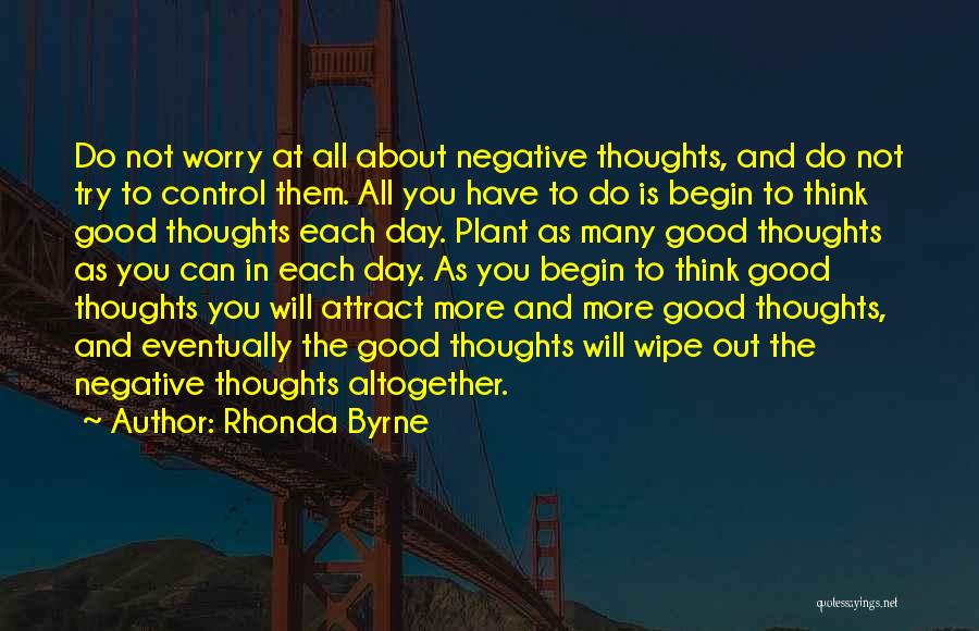 Rhonda Byrne Quotes: Do Not Worry At All About Negative Thoughts, And Do Not Try To Control Them. All You Have To Do