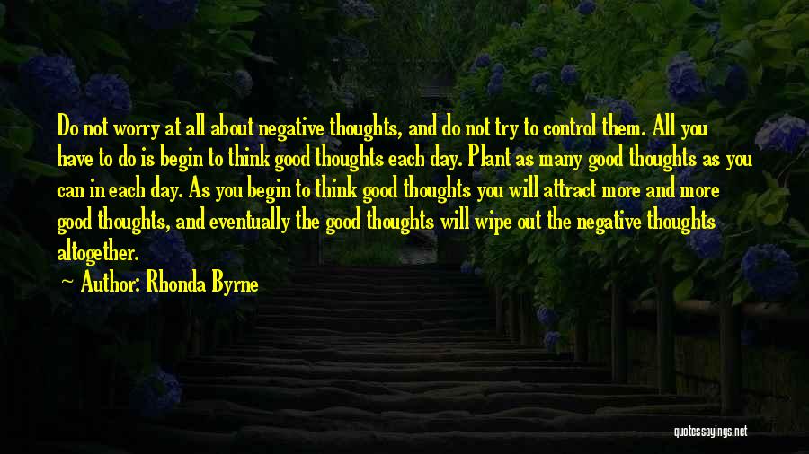 Rhonda Byrne Quotes: Do Not Worry At All About Negative Thoughts, And Do Not Try To Control Them. All You Have To Do