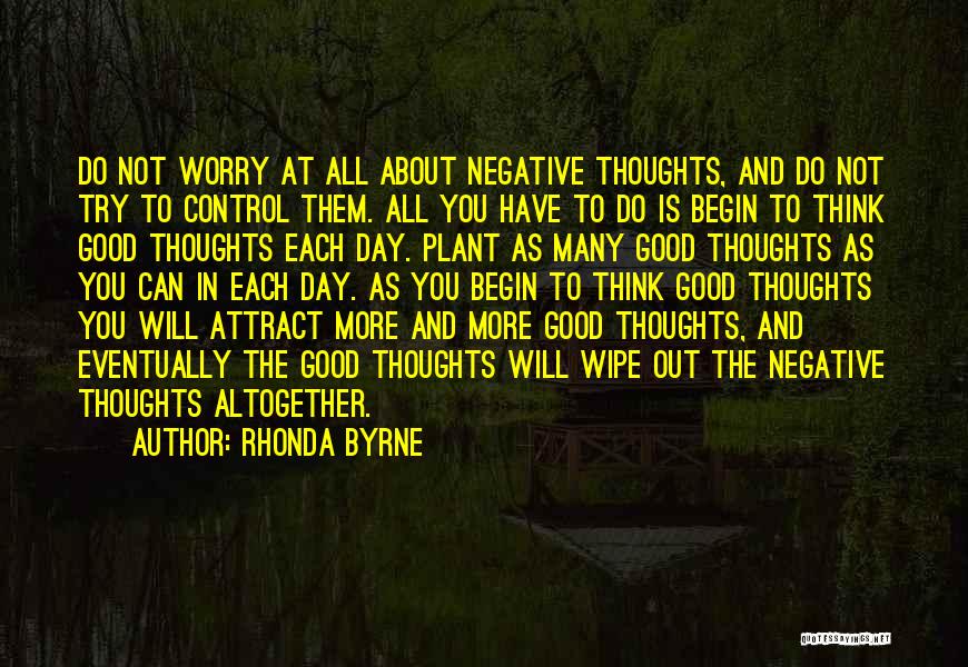 Rhonda Byrne Quotes: Do Not Worry At All About Negative Thoughts, And Do Not Try To Control Them. All You Have To Do